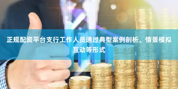 正规配资平台支行工作人员通过典型案例剖析、情景模拟互动等形式