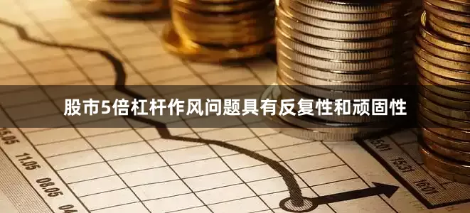 股市5倍杠杆作风问题具有反复性和顽固性