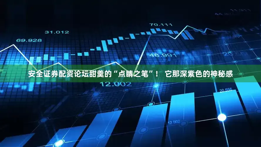 安全证券配资论坛甜羹的“点睛之笔”！ 它那深紫色的神秘感