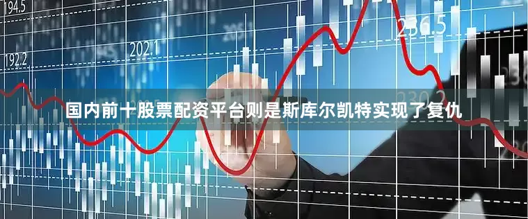 国内前十股票配资平台则是斯库尔凯特实现了复仇