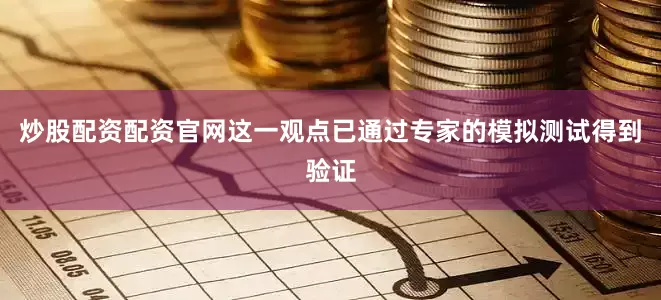 炒股配资配资官网这一观点已通过专家的模拟测试得到验证
