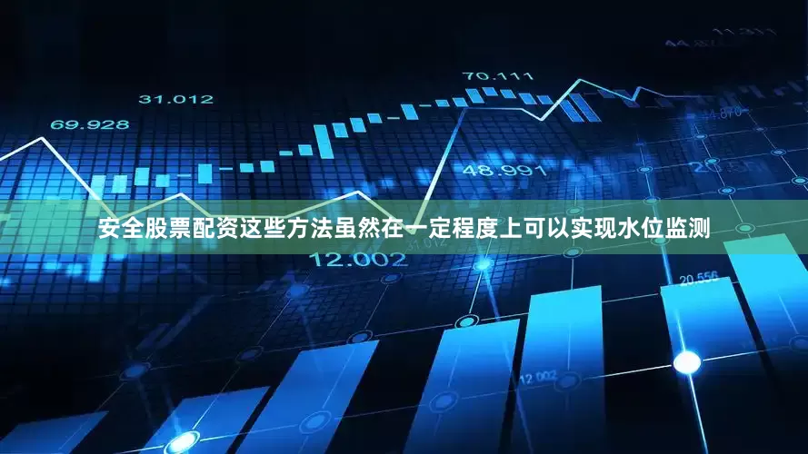 安全股票配资这些方法虽然在一定程度上可以实现水位监测