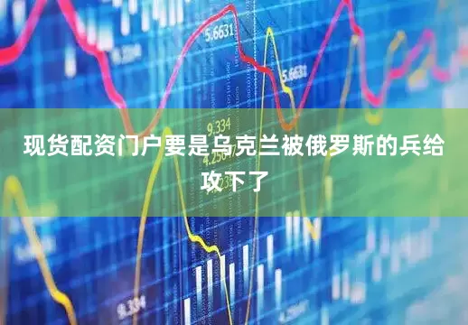 现货配资门户要是乌克兰被俄罗斯的兵给攻下了