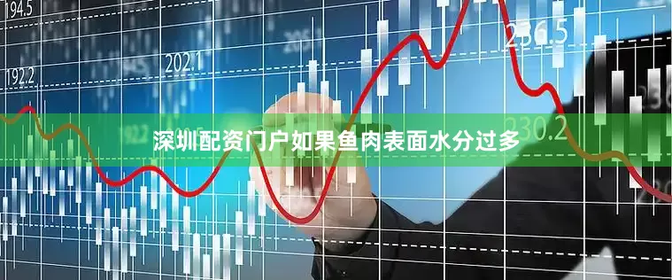 深圳配资门户如果鱼肉表面水分过多