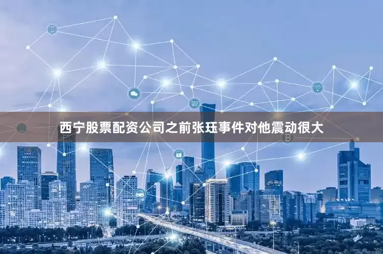 西宁股票配资公司之前张珏事件对他震动很大