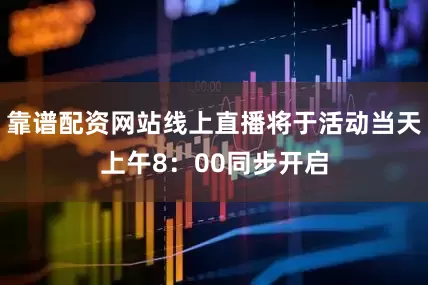 靠谱配资网站线上直播将于活动当天上午8：00同步开启