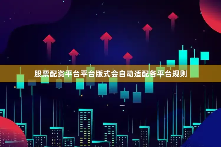 股票配资平台平台版式会自动适配各平台规则