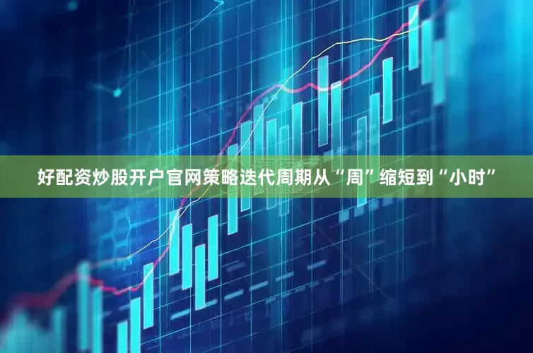 好配资炒股开户官网策略迭代周期从“周”缩短到“小时”