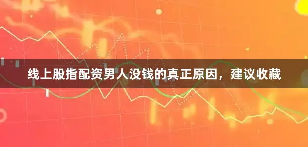 线上股指配资男人没钱的真正原因，建议收藏