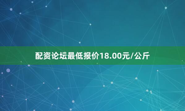 配资论坛最低报价18.00元/公斤