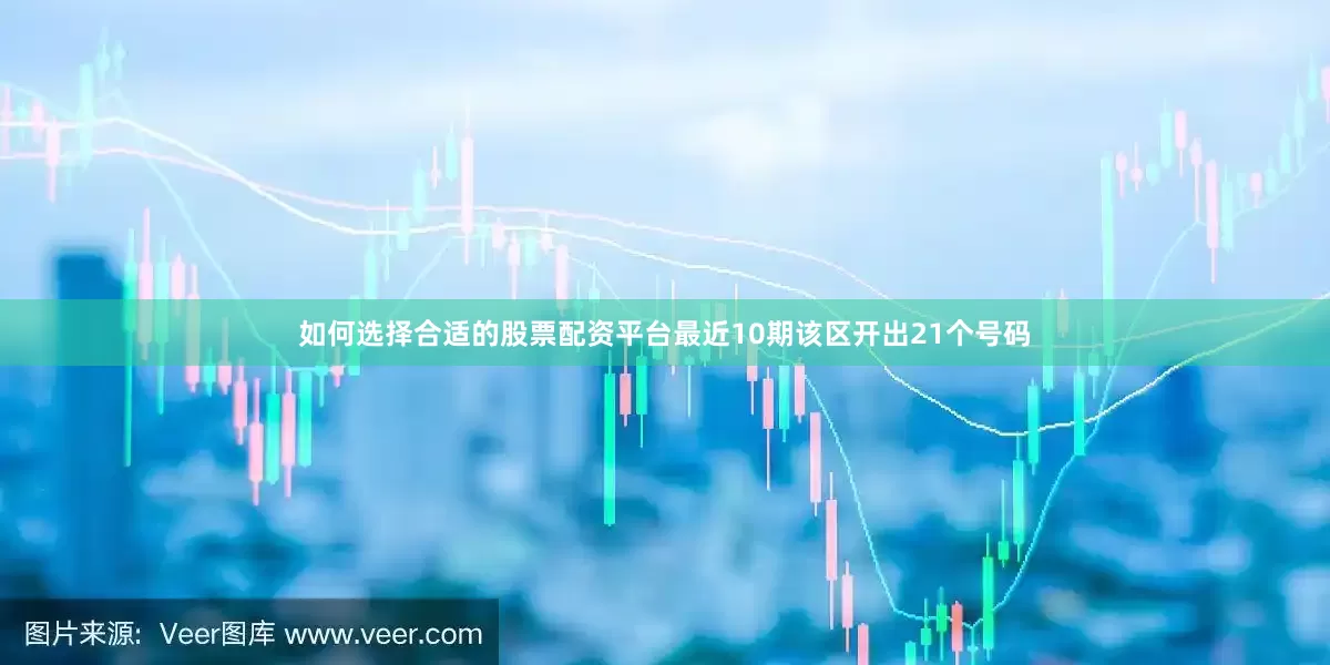 如何选择合适的股票配资平台最近10期该区开出21个号码
