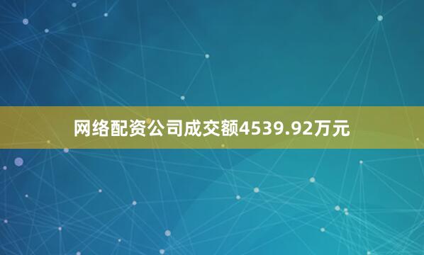 网络配资公司成交额4539.92万元