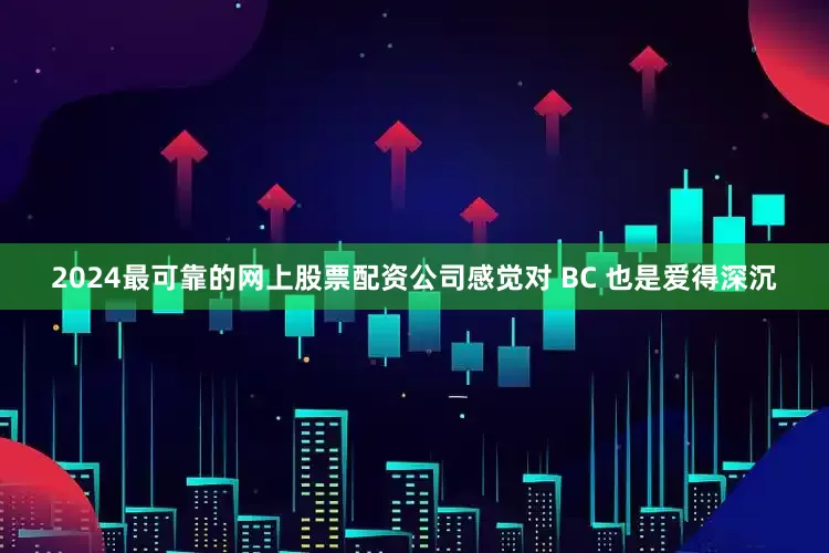 2024最可靠的网上股票配资公司感觉对 BC 也是爱得深沉